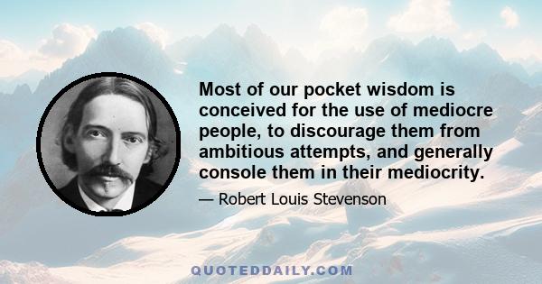 Most of our pocket wisdom is conceived for the use of mediocre people, to discourage them from ambitious attempts, and generally console them in their mediocrity.