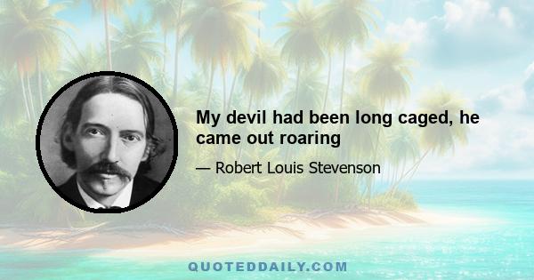 My devil had been long caged, he came out roaring