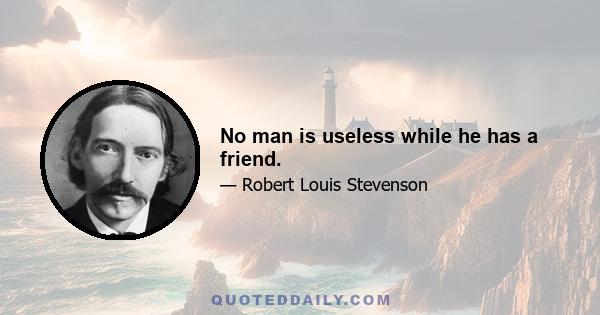 No man is useless while he has a friend.