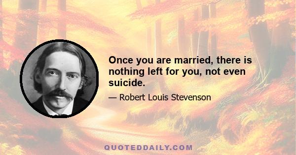 Once you are married, there is nothing left for you, not even suicide.