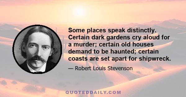 Some places speak distinctly. Certain dark gardens cry aloud for a murder; certain old houses demand to be haunted; certain coasts are set apart for shipwreck.