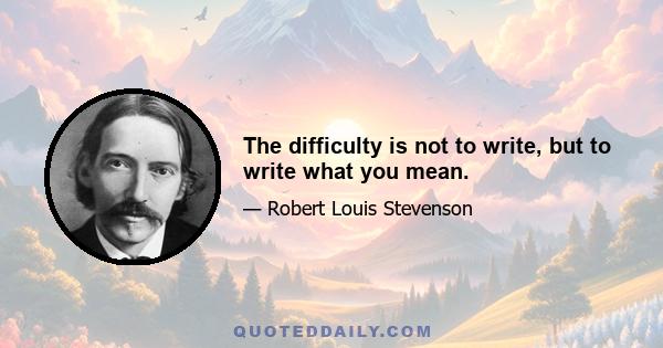 The difficulty is not to write, but to write what you mean.