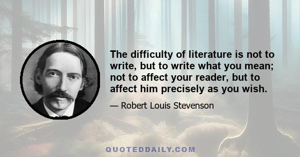 The difficulty of literature is not to write, but to write what you mean; not to affect your reader, but to affect him precisely as you wish.