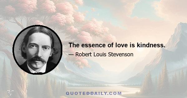 The essence of love is kindness.