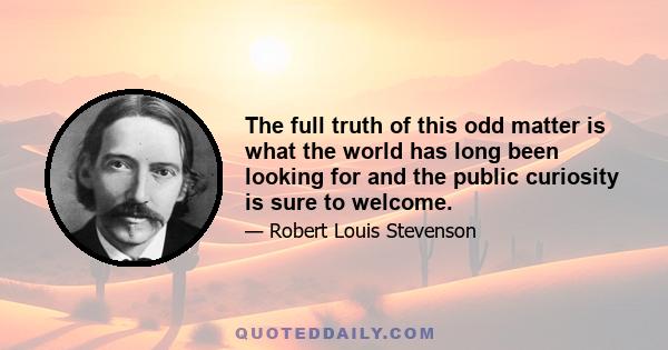 The full truth of this odd matter is what the world has long been looking for and the public curiosity is sure to welcome.