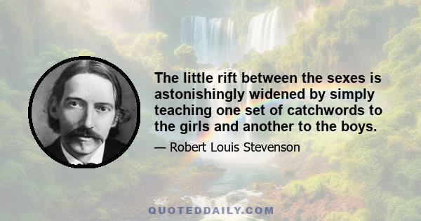 The little rift between the sexes is astonishingly widened by simply teaching one set of catchwords to the girls and another to the boys.