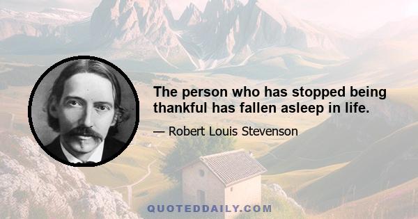 The person who has stopped being thankful has fallen asleep in life.