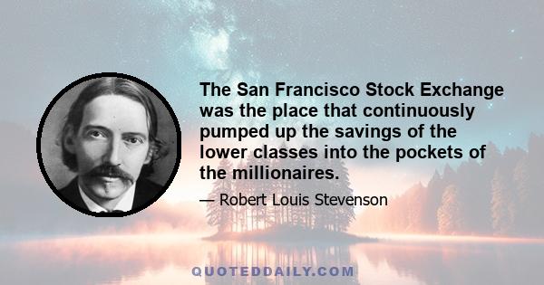 The San Francisco Stock Exchange was the place that continuously pumped up the savings of the lower classes into the pockets of the millionaires.