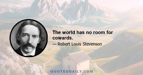 The world has no room for cowards.