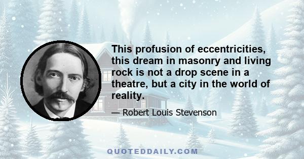 This profusion of eccentricities, this dream in masonry and living rock is not a drop scene in a theatre, but a city in the world of reality.