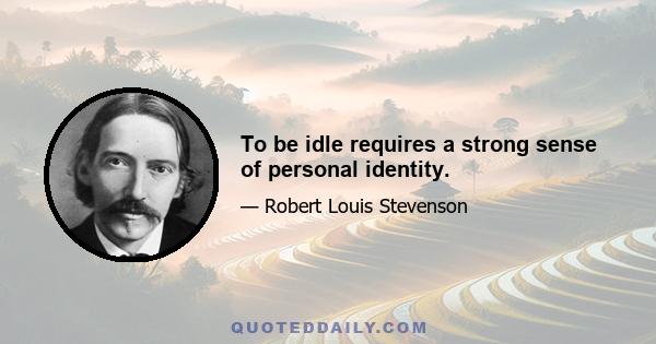 To be idle requires a strong sense of personal identity.