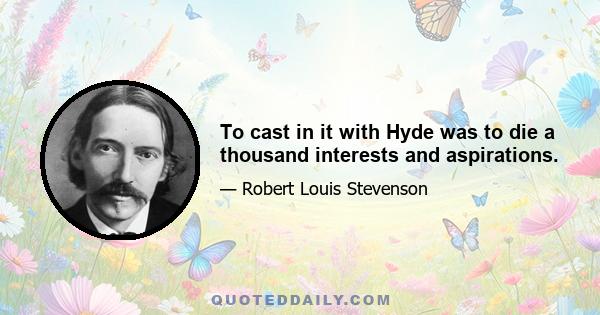 To cast in it with Hyde was to die a thousand interests and aspirations.