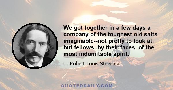 We got together in a few days a company of the toughest old salts imaginable--not pretty to look at, but fellows, by their faces, of the most indomitable spirit.