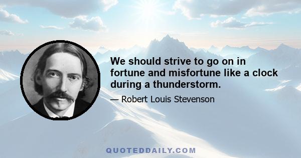 We should strive to go on in fortune and misfortune like a clock during a thunderstorm.