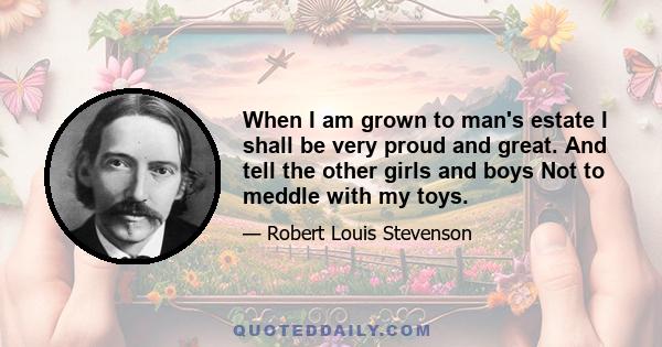 When I am grown to man's estate I shall be very proud and great. And tell the other girls and boys Not to meddle with my toys.