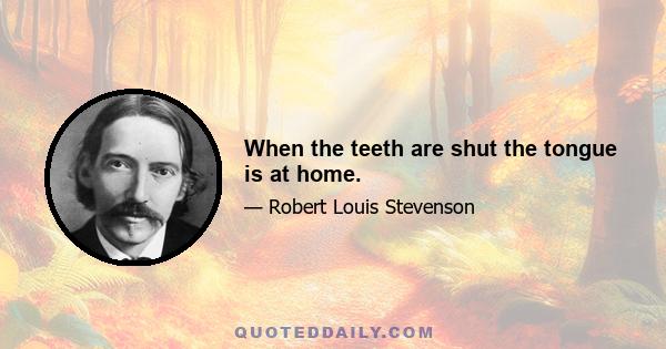 When the teeth are shut the tongue is at home.