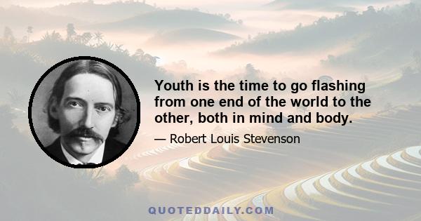 Youth is the time to go flashing from one end of the world to the other, both in mind and body.