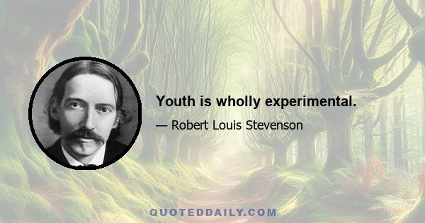 Youth is wholly experimental.