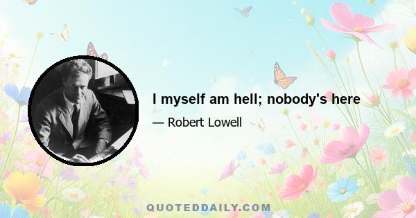 I myself am hell; nobody's here