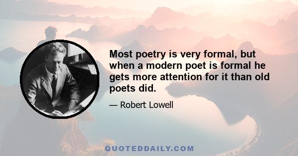 Most poetry is very formal, but when a modern poet is formal he gets more attention for it than old poets did.