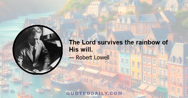 The Lord survives the rainbow of His will.