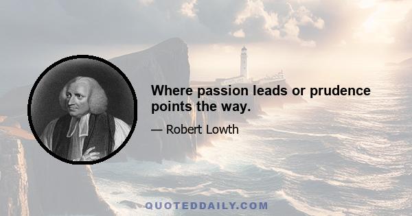 Where passion leads or prudence points the way.