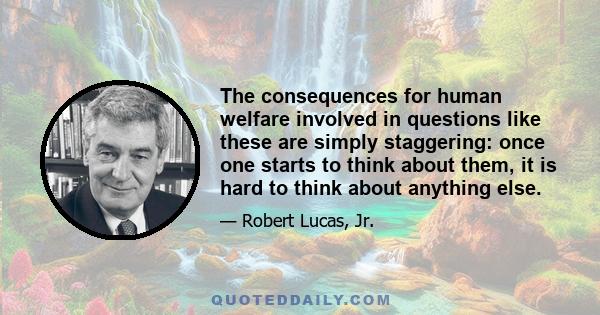 The consequences for human welfare involved in questions like these are simply staggering: once one starts to think about them, it is hard to think about anything else.