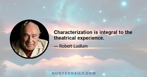 Characterization is integral to the theatrical experience.