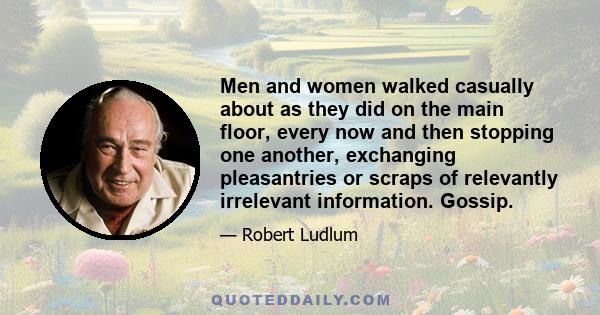 Men and women walked casually about as they did on the main floor, every now and then stopping one another, exchanging pleasantries or scraps of relevantly irrelevant information. Gossip.