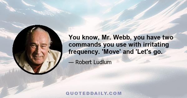 You know, Mr. Webb, you have two commands you use with irritating frequency. 'Move' and 'Let's go.