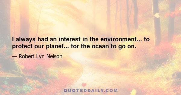 I always had an interest in the environment... to protect our planet... for the ocean to go on.