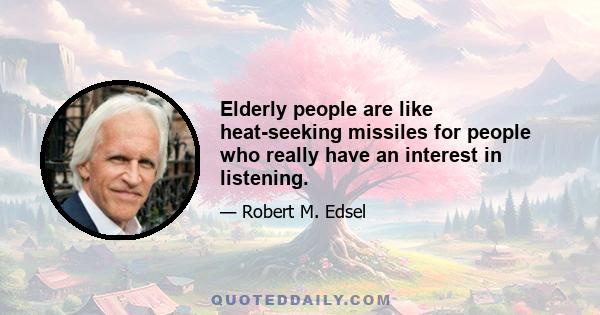 Elderly people are like heat-seeking missiles for people who really have an interest in listening.