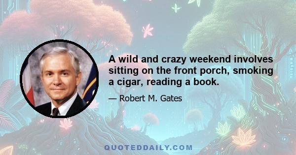 A wild and crazy weekend involves sitting on the front porch, smoking a cigar, reading a book.