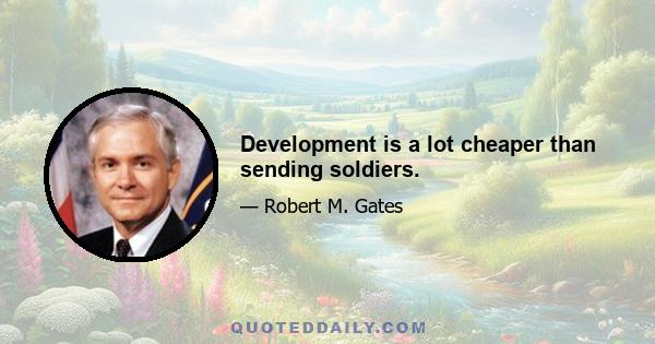 Development is a lot cheaper than sending soldiers.