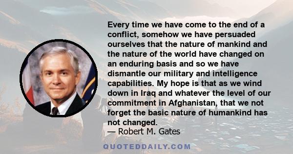 Every time we have come to the end of a conflict, somehow we have persuaded ourselves that the nature of mankind and the nature of the world have changed on an enduring basis and so we have dismantle our military and