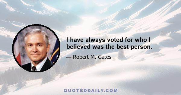 I have always voted for who I believed was the best person.