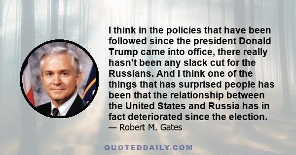 I think in the policies that have been followed since the president Donald Trump came into office, there really hasn't been any slack cut for the Russians. And I think one of the things that has surprised people has