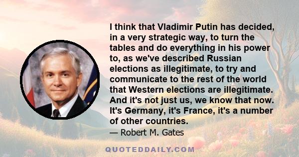 I think that Vladimir Putin has decided, in a very strategic way, to turn the tables and do everything in his power to, as we've described Russian elections as illegitimate, to try and communicate to the rest of the