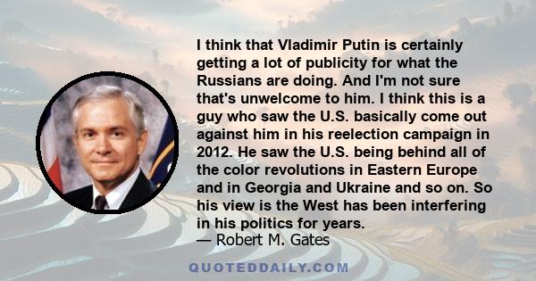 I think that Vladimir Putin is certainly getting a lot of publicity for what the Russians are doing. And I'm not sure that's unwelcome to him. I think this is a guy who saw the U.S. basically come out against him in his 