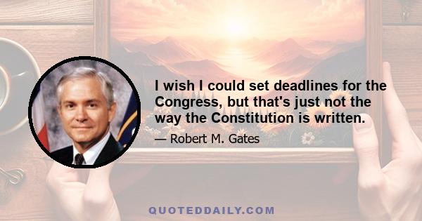 I wish I could set deadlines for the Congress, but that's just not the way the Constitution is written.