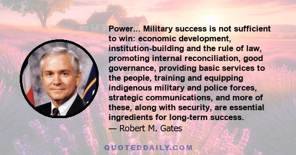 Power... Military success is not sufficient to win: economic development, institution-building and the rule of law, promoting internal reconciliation, good governance, providing basic services to the people, training