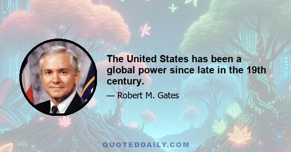 The United States has been a global power since late in the 19th century.