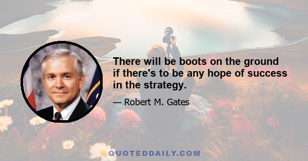 There will be boots on the ground if there's to be any hope of success in the strategy.