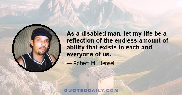 As a disabled man, let my life be a reflection of the endless amount of ability that exists in each and everyone of us.