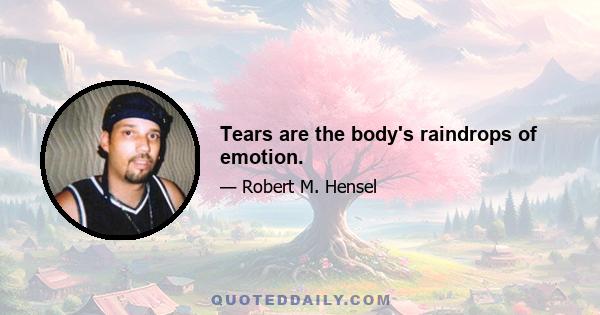 Tears are the body's raindrops of emotion.