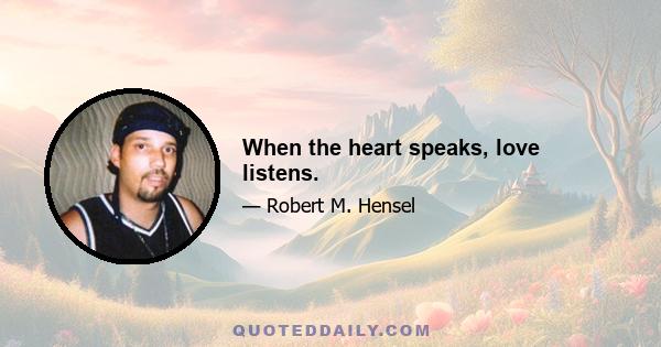 When the heart speaks, love listens.