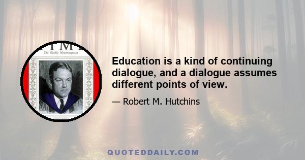 Education is a kind of continuing dialogue, and a dialogue assumes different points of view.