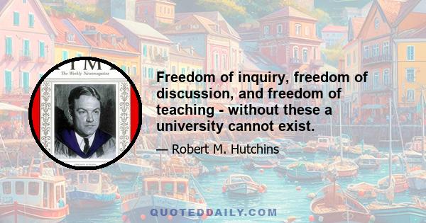 Freedom of inquiry, freedom of discussion, and freedom of teaching - without these a university cannot exist.