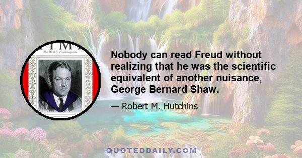 Nobody can read Freud without realizing that he was the scientific equivalent of another nuisance, George Bernard Shaw.