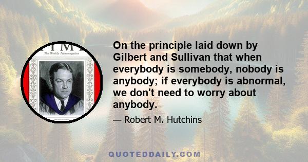 On the principle laid down by Gilbert and Sullivan that when everybody is somebody, nobody is anybody; if everybody is abnormal, we don't need to worry about anybody.